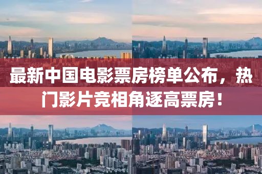 最新中國電影票房榜單公布,熱門影片競相角逐高票房!