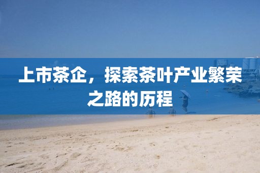 上市茶企，探索茶葉產業繁榮之路的歷程