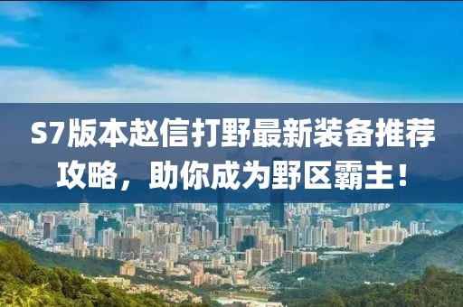 S7版本趙信打野最新裝備推薦攻略,助你成為野區霸主!