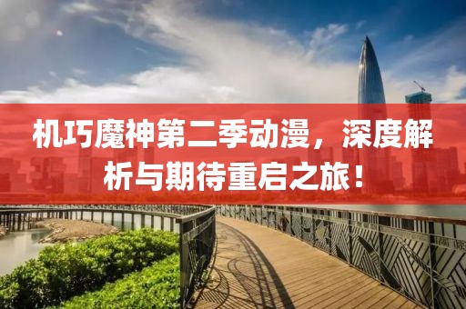 機(jī)巧魔神第二季動(dòng)漫，深度解析與期待重啟之旅！