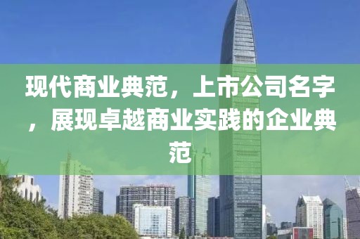 現代商業典范，上市公司名字，展現卓越商業實踐的企業典范