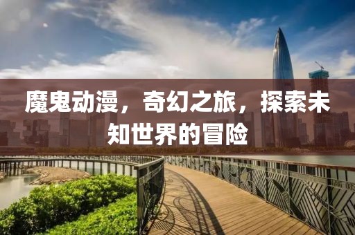魔鬼動漫，奇幻之旅，探索未知世界的冒險