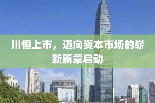 川恒上市,邁向資本市場的嶄新篇章啟動