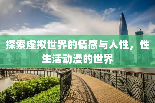 探索虛擬世界的情感與人性，性生活動漫的世界