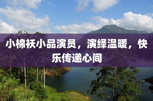 小棉襖小品演員，演繹溫暖，快樂傳遞心間