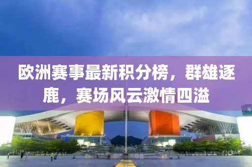 歐洲賽事最新積分榜，群雄逐鹿，賽場風云激情四溢