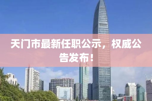 天門市最新任職公示,權(quán)威公告發(fā)布!
