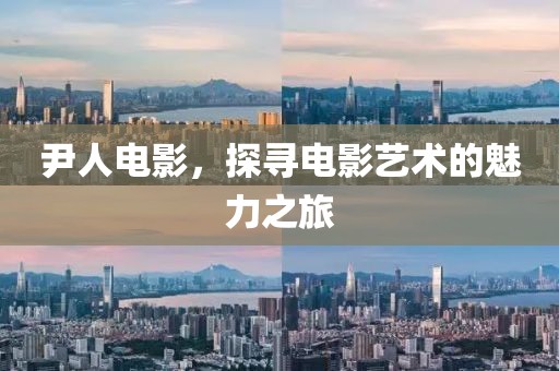 尹人電影，探尋電影藝術的魅力之旅