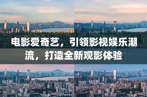 電影愛奇藝，引領影視娛樂潮流，打造全新觀影體驗