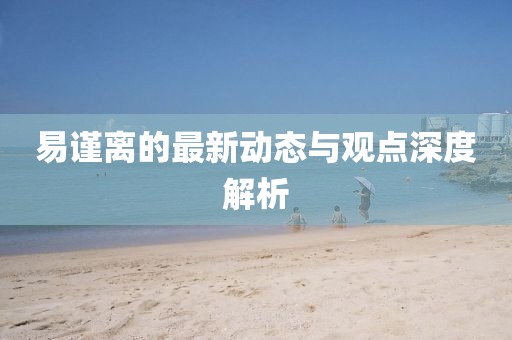 易謹離的最新動態與觀點深度解析