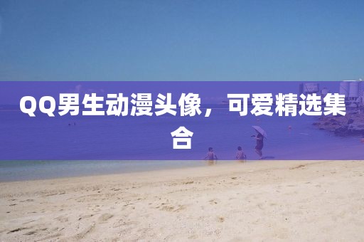 QQ男生動漫頭像,可愛精選集合