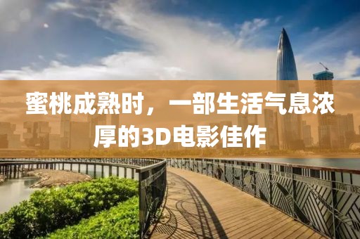 蜜桃成熟時，一部生活氣息濃厚的3D電影佳作