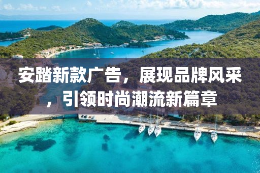 安踏新款廣告，展現品牌風采，引領時尚潮流新篇章