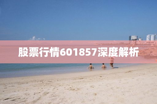 股票行情601857深度解析