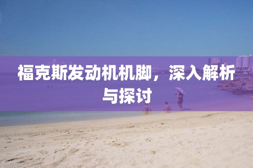 福克斯發動機機腳，深入解析與探討