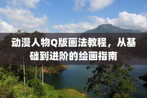 動漫人物Q版畫法教程,從基礎到進階的繪畫指南
