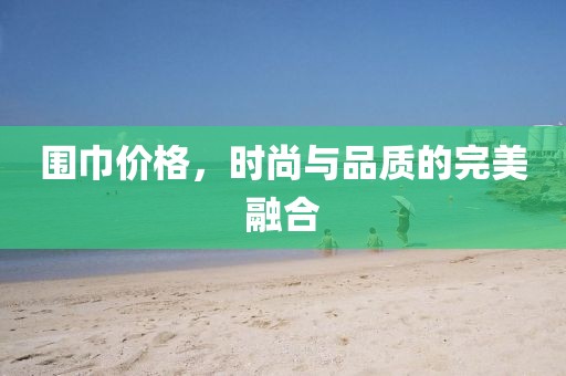 圍巾價格，時尚與品質的完美融合