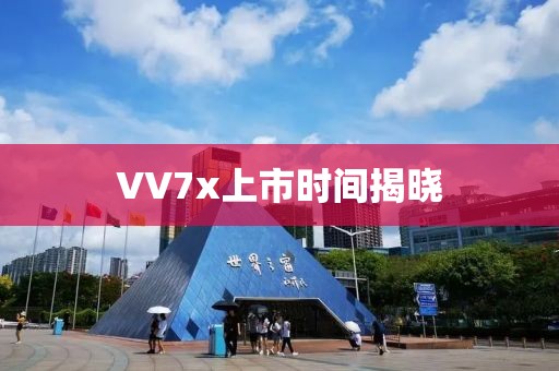 VV7x上市時(shí)間揭曉