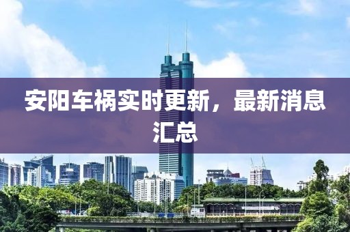 安陽車禍實時更新，最新消息匯總