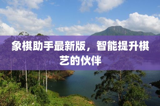 象棋助手最新版，智能提升棋藝的伙伴