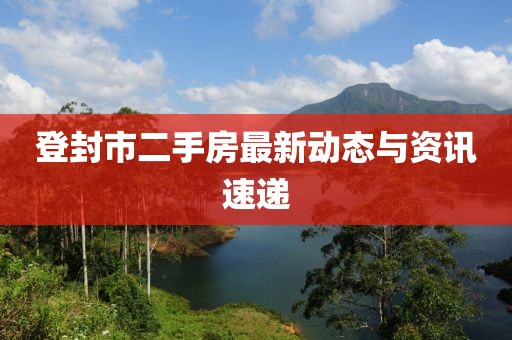 登封市二手房最新動態與資訊速遞