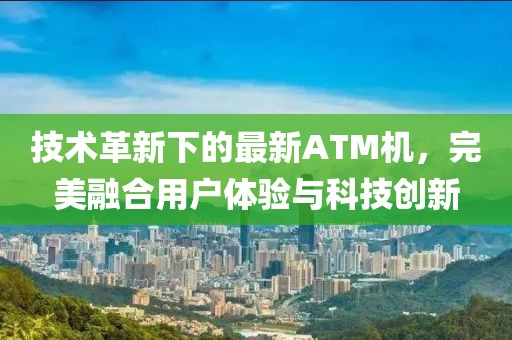 技術革新下的最新ATM機，完美融合用戶體驗與科技創新