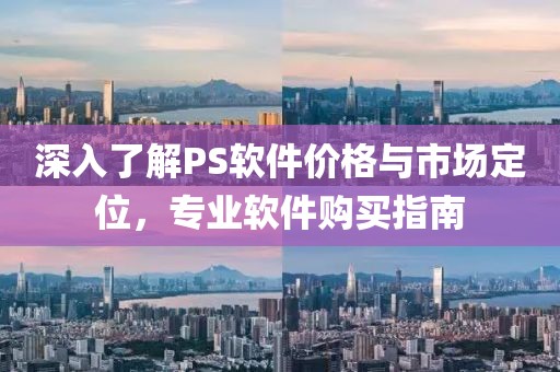 深入了解PS軟件價格與市場定位，專業軟件購買指南