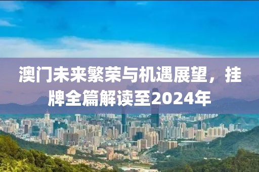 澳門未來繁榮與機遇展望,掛牌全篇解讀至2024年