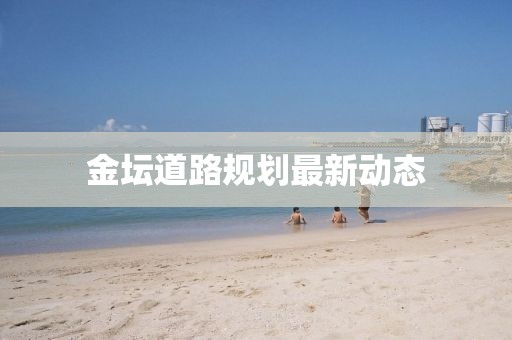 金壇道路規劃最新動態