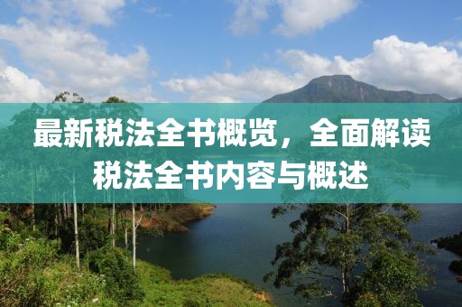 最新稅法全書概覽，全面解讀稅法全書內(nèi)容與概述