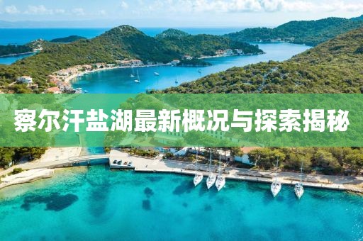 察爾汗鹽湖最新概況與探索揭秘