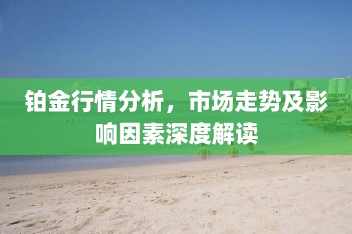 鉑金行情分析，市場走勢及影響因素深度解讀