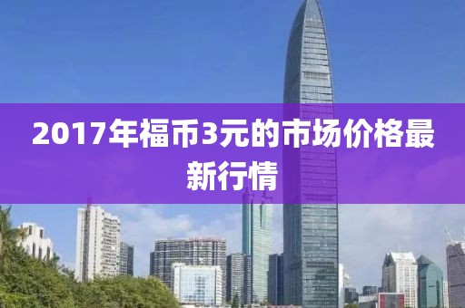 2017年福幣3元的市場價格最新行情
