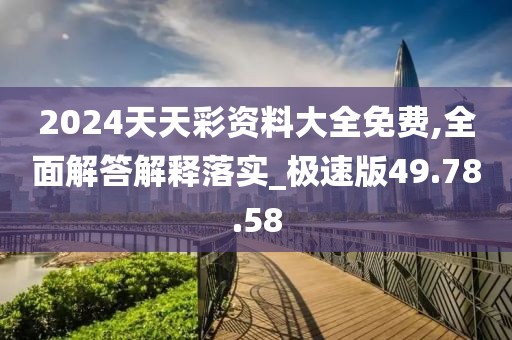 2024天天彩資料大全免費(fèi),全面解答解釋落實(shí)_極速版49.78.58