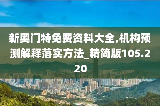 新奧門特免費(fèi)資料大全,機(jī)構(gòu)預(yù)測(cè)解釋落實(shí)方法_精簡(jiǎn)版105.220