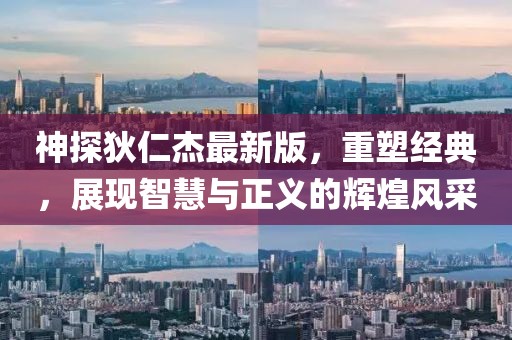 神探狄仁杰最新版,重塑經(jīng)典,展現(xiàn)智慧與正義的輝煌風(fēng)采