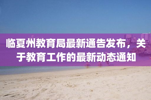 臨夏州教育局最新通告發布，關于教育工作的最新動態通知
