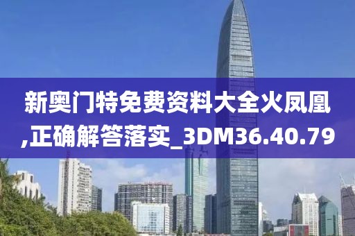 新奧門(mén)特免費(fèi)資料大全火鳳凰,正確解答落實(shí)_3DM36.40.79