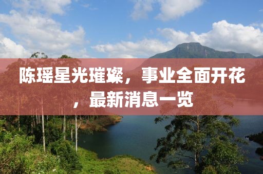 陳瑤星光璀璨,事業全面開花,最新消息一覽