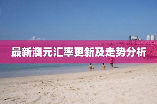 最新澳元匯率更新及走勢分析