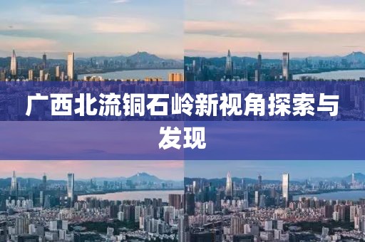 廣西北流銅石嶺新視角探索與發(fā)現(xiàn)