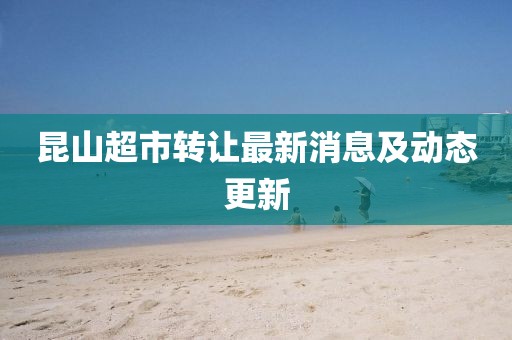 昆山超市轉讓最新消息及動態更新