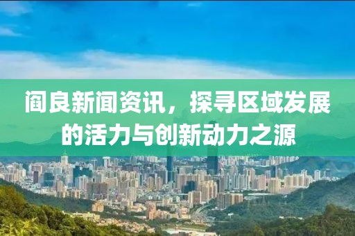 閻良新聞資訊，探尋區域發展的活力與創新動力之源