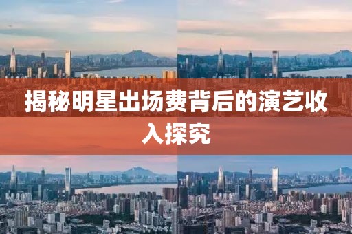 揭秘明星出場費背后的演藝收入探究