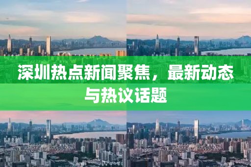 深圳熱點新聞聚焦，最新動態與熱議話題