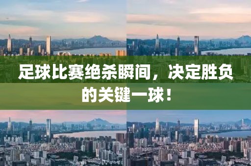 足球比賽絕殺瞬間，決定勝負(fù)的關(guān)鍵一球！