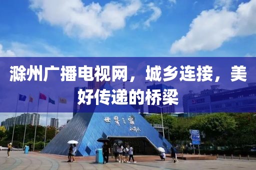 滁州廣播電視網(wǎng)，城鄉(xiāng)連接，美好傳遞的橋梁