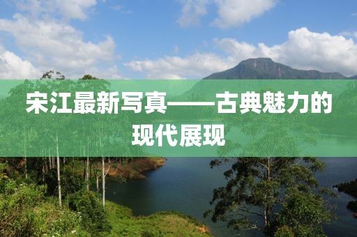 宋江最新寫真——古典魅力的現代展現