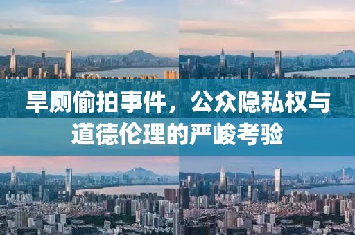 旱廁偷拍事件，公眾隱私權(quán)與道德倫理的嚴(yán)峻考驗(yàn)