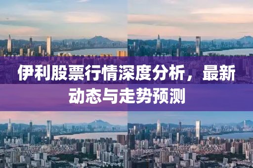 伊利股票行情深度分析,最新動(dòng)態(tài)與走勢(shì)預(yù)測(cè)